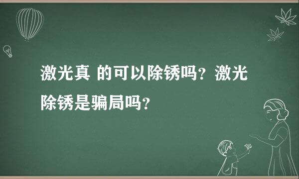 激光真 的可以除锈吗？激光除锈是骗局吗？