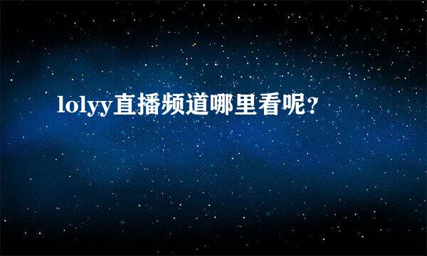 lolyy直播频道哪里看呢？