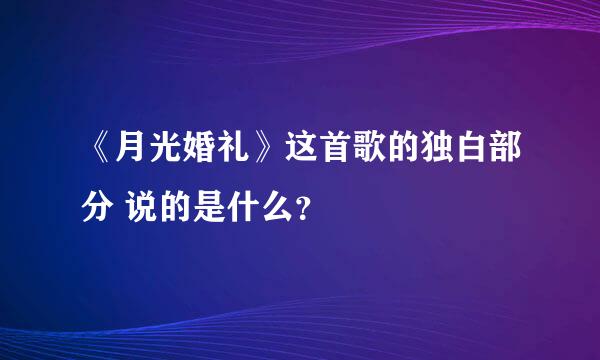 《月光婚礼》这首歌的独白部分 说的是什么？