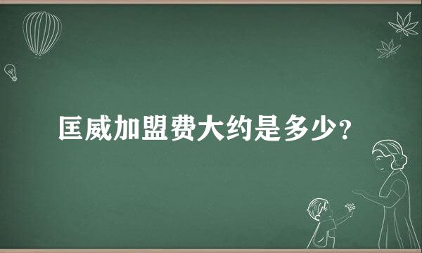 匡威加盟费大约是多少？