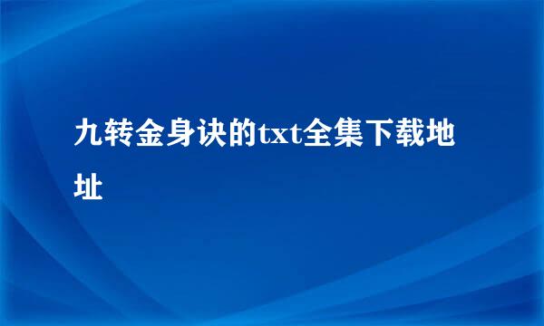 九转金身诀的txt全集下载地址