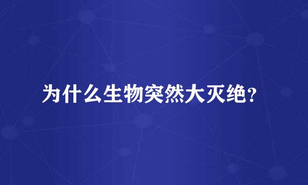 为什么生物突然大灭绝？