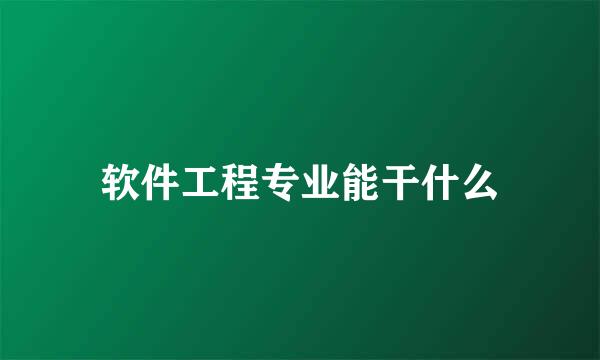 软件工程专业能干什么