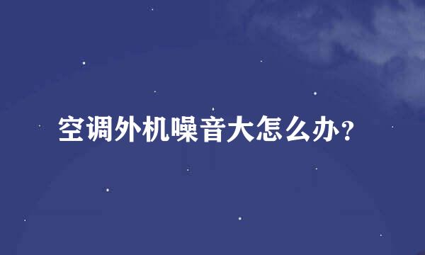 空调外机噪音大怎么办？