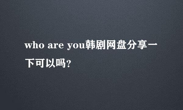 who are you韩剧网盘分享一下可以吗？