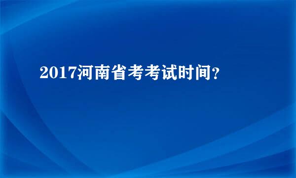 2017河南省考考试时间？