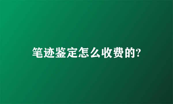 笔迹鉴定怎么收费的?