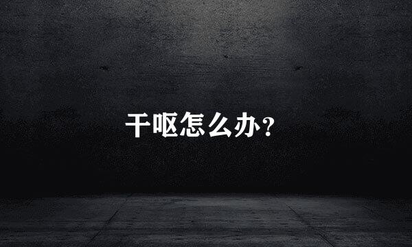 干呕怎么办？