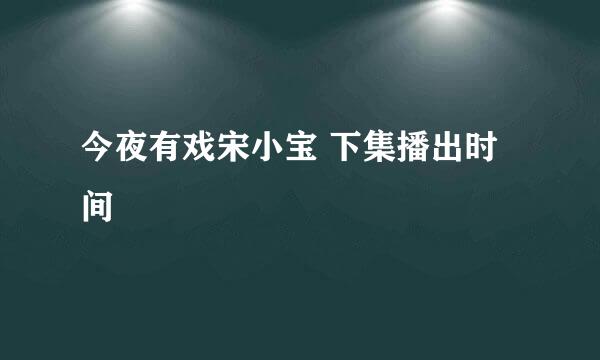 今夜有戏宋小宝 下集播出时间