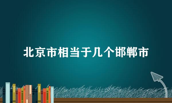 北京市相当于几个邯郸市