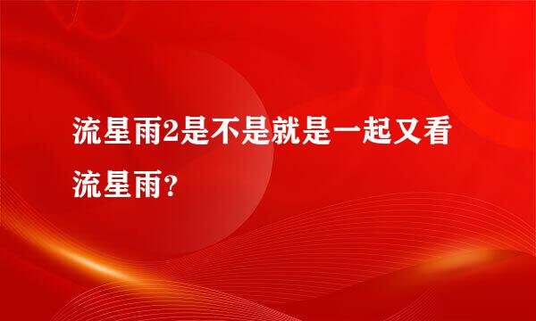 流星雨2是不是就是一起又看流星雨？