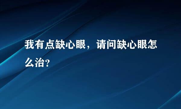 我有点缺心眼，请问缺心眼怎么治？