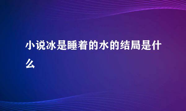 小说冰是睡着的水的结局是什么