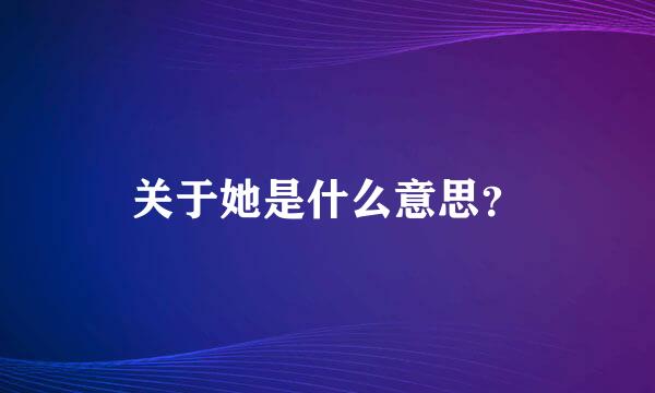 关于她是什么意思？