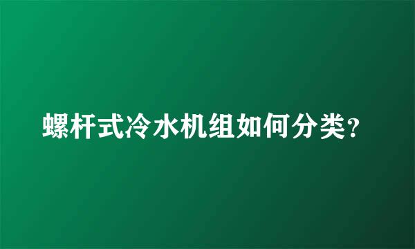 螺杆式冷水机组如何分类？