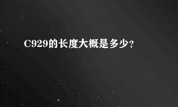 C929的长度大概是多少？