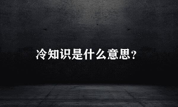 冷知识是什么意思？