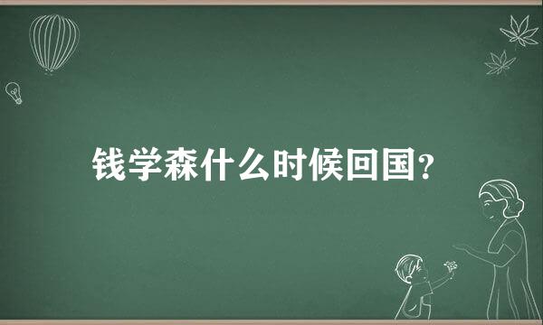 钱学森什么时候回国？