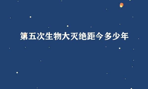 第五次生物大灭绝距今多少年