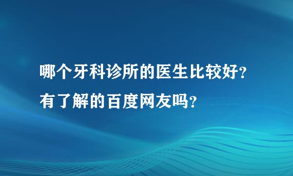 哪个牙科诊所的医生比较好？有了解的百度网友吗？