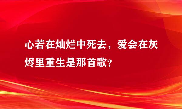 心若在灿烂中死去，爱会在灰烬里重生是那首歌？