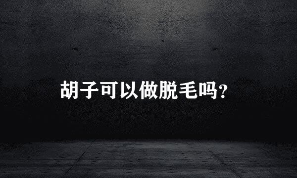 胡子可以做脱毛吗？