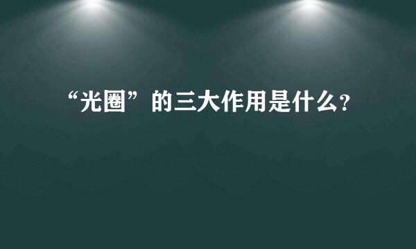 “光圈”的三大作用是什么？