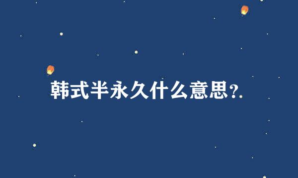 韩式半永久什么意思？