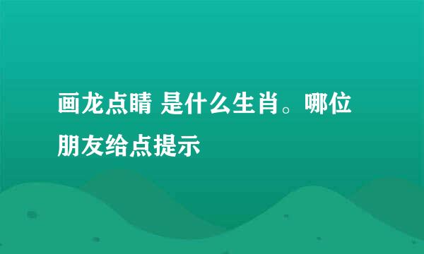 画龙点睛 是什么生肖。哪位朋友给点提示