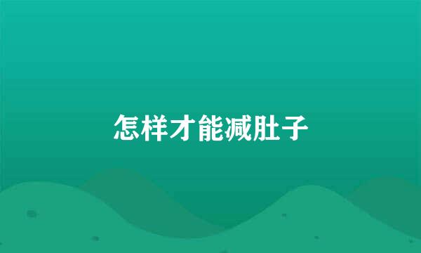 怎样才能减肚子