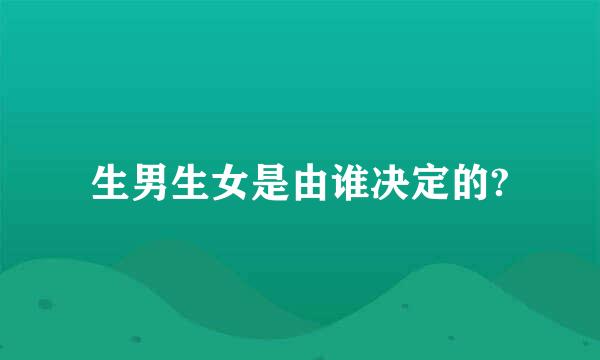 生男生女是由谁决定的?