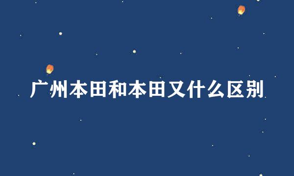 广州本田和本田又什么区别