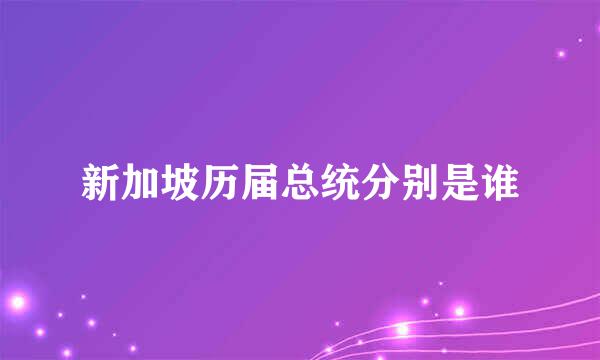 新加坡历届总统分别是谁