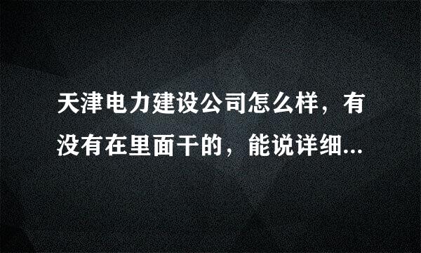 天津电力建设公司怎么样，有没有在里面干的，能说详细点吗？？