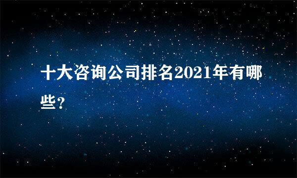 十大咨询公司排名2021年有哪些？