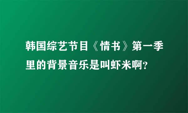 韩国综艺节目《情书》第一季里的背景音乐是叫虾米啊？