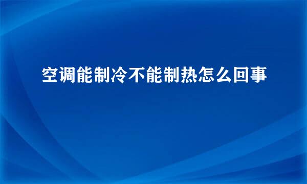 空调能制冷不能制热怎么回事