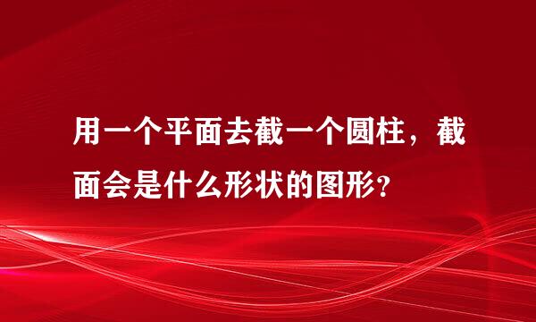 用一个平面去截一个圆柱，截面会是什么形状的图形？