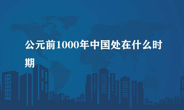 公元前1000年中国处在什么时期