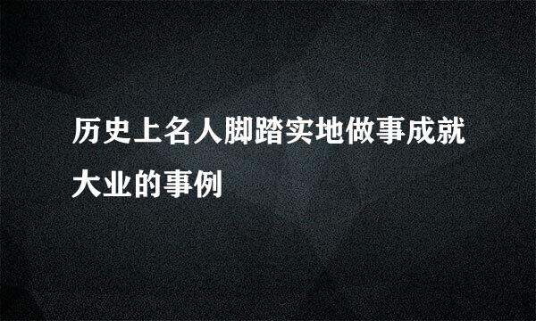 历史上名人脚踏实地做事成就大业的事例