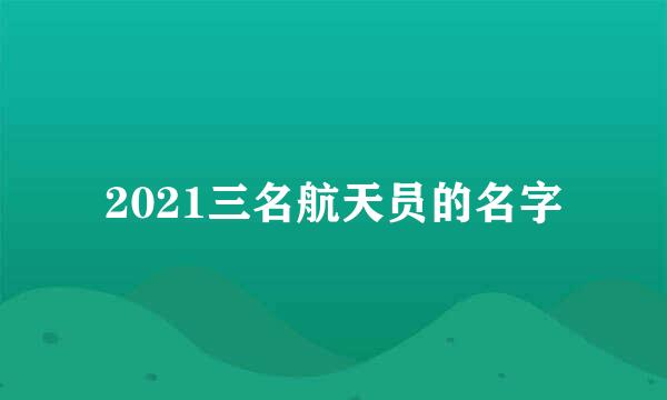 2021三名航天员的名字