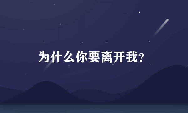 为什么你要离开我？