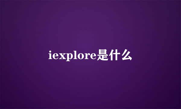 iexplore是什么