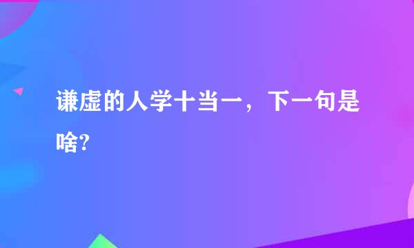 谦虚的人学十当一，下一句是啥?