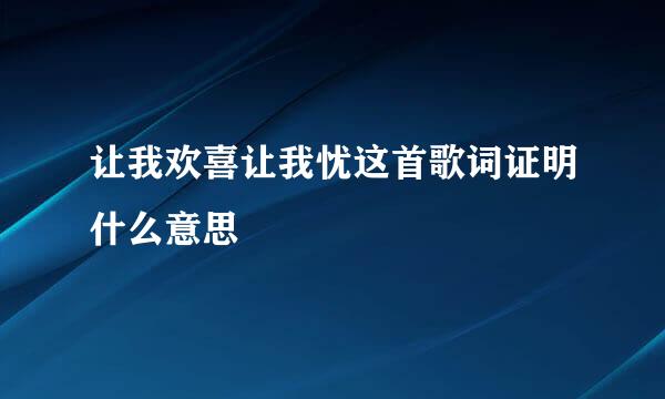 让我欢喜让我忧这首歌词证明什么意思