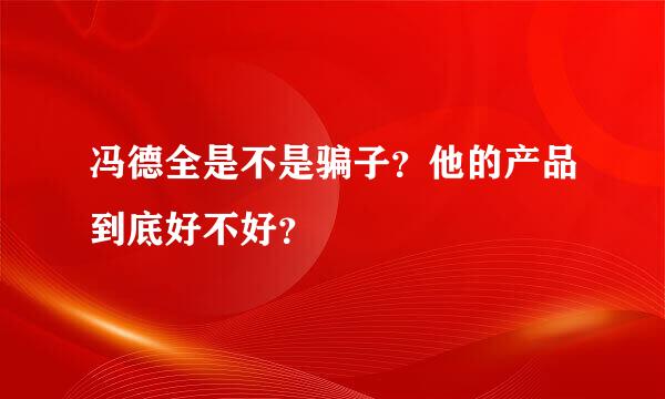 冯德全是不是骗子？他的产品到底好不好？