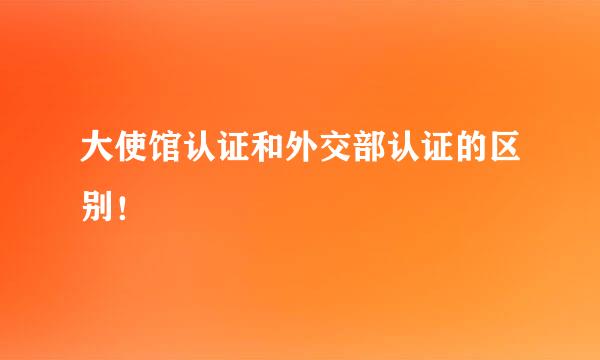 大使馆认证和外交部认证的区别！