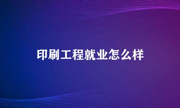 印刷工程就业怎么样