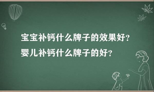 宝宝补钙什么牌子的效果好？婴儿补钙什么牌子的好？