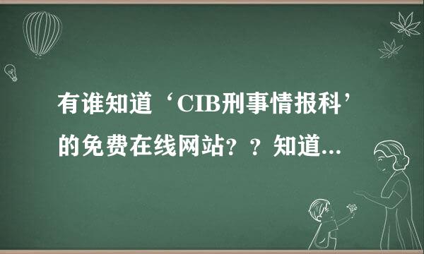 有谁知道‘CIB刑事情报科’的免费在线网站？？知道的告诉一下~谢了~最好是粤语的